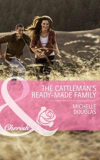 The Cattleman′s Ready-Made Family - Michelle Douglas
