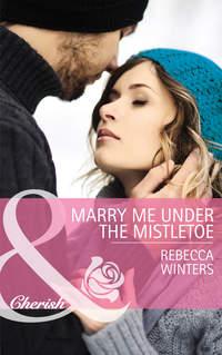 Marry Me under the Mistletoe - Rebecca Winters