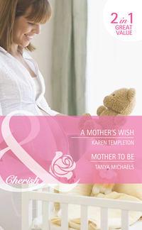 A Mother′s Wish / Mother To Be: A Mother′s Wish - Karen Templeton