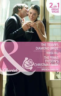 The Texan′s Diamond Bride: The Texan′s Diamond Bride / The Texas Tycoon′s Christmas Baby - Teresa Hill