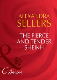 The Fierce and Tender Sheikh - ALEXANDRA SELLERS