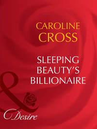 Sleeping Beauty′s Billionaire - Caroline Cross