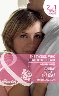 Daring to Date the Boss / The Tycoon Who Healed Her Heart: Daring to Date the Boss / The Tycoon Who Healed Her Heart - Melissa James