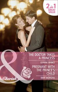 The Doctor Takes a Princess / Pregnant with the Prince′s Child: The Doctor Takes a Princess / Pregnant with the Prince′s Child, Raye  Morgan audiobook. ISDN42463627