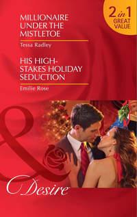 Millionaire Under the Mistletoe / His High-Stakes Holiday Seduction: Millionaire Under the Mistletoe / His High-Stakes Holiday Seduction, Emilie Rose audiobook. ISDN42466871
