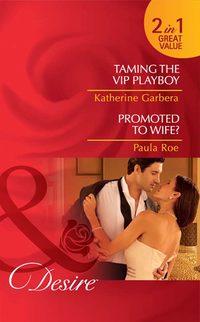 Taming the VIP Playboy / Promoted To Wife?: Taming the VIP Playboy - Katherine Garbera