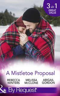 A Mistletoe Proposal: Marry Me under the Mistletoe / A Little Bit of Holiday Magic / Christmas Magic in Heatherdale - Rebecca Winters