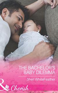 The Bachelor′s Baby Dilemma - Sheri WhiteFeather
