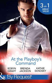 At The Playboy′s Command: Millionaire Playboy, Maverick Heiress - Robyn Grady