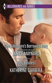 The Billionaire′s Borrowed Baby & Baby Business: The Billionaire′s Borrowed Baby / Baby Business - Katherine Garbera