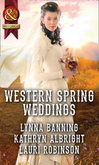 Western Spring Weddings: The City Girl and the Rancher / His Springtime Bride / When a Cowboy Says I Do - Kathryn Albright
