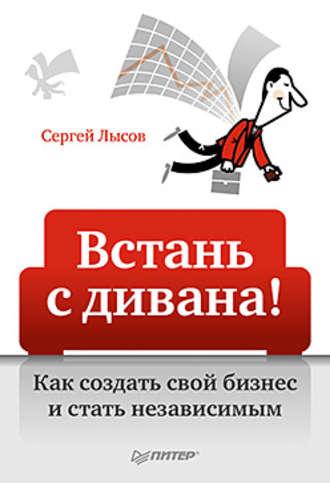 Встань с дивана! Как создать свой бизнес и стать независимым, Hörbuch Сергея Александровича Лысова. ISDN424932