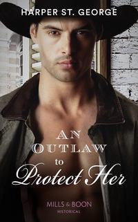 An Outlaw To Protect Her - Harper George