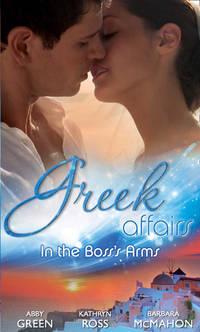 Greek Affairs: In the Boss′s Arms: Ruthless Greek Boss, Secretary Mistress / Kept by Her Greek Boss / Greek Boss, Dream Proposal - Kathryn Ross