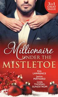 Millionaire Under The Mistletoe: The Playboy′s Mistress / Christmas in the Billionaire′s Bed / The Boss′s Mistletoe Manoeuvres - Ким Лоренс