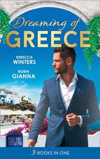 Dreaming Of... Greece: The Millionaire′s True Worth / A Wedding for the Greek Tycoon / Her Greek Doctor′s Proposal