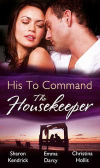 His to Command: the Housekeeper: The Prince′s Chambermaid / The Billionaire′s Housekeeper Mistress / The Tuscan Tycoon′s Pregnant Housekeeper - Christina Hollis