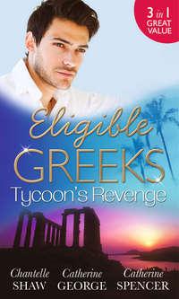 Eligible Greeks: Tycoon′s Revenge: Proud Greek, Ruthless Revenge / The Power of the Legendary Greek / The Greek Millionaire′s Mistress - Шантель Шоу