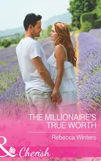 The Millionaire′s True Worth - Rebecca Winters