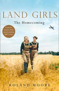 Land Girls: The Homecoming: A moving and heartwarming wartime saga - Roland Moore