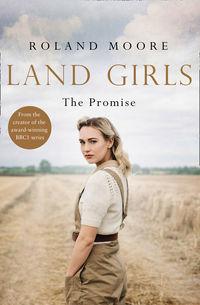 Land Girls: The Promise: A moving and heartwarming wartime saga - Roland Moore