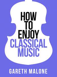 Gareth Malone’s How To Enjoy Classical Music: HCNF, Gareth  Malone аудиокнига. ISDN42515077