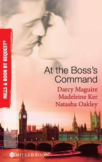 At The Bosss Command: Taking on the Boss / The Millionaire Bosss Mistress / Accepting the Bosss Proposal, NATASHA  OAKLEY audiobook. ISDN42515485