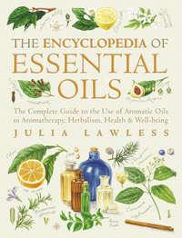 Encyclopedia of Essential Oils: The complete guide to the use of aromatic oils in aromatherapy, herbalism, health and well-being. - Julia Lawless