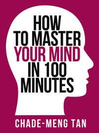 How to Master Your Mind in 100 Minutes: Increase Productivity, Creativity and Happiness - Chade-Meng Tan
