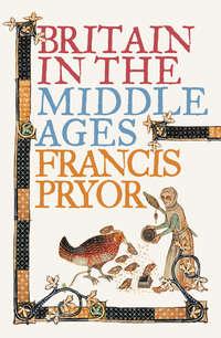 Britain in the Middle Ages: An Archaeological History - Francis Pryor