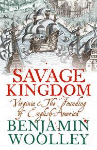 Savage Kingdom: Virginia and The Founding of English America - Benjamin Woolley