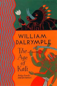 The Age of Kali: Travels and Encounters in India - William Dalrymple