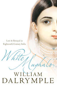 White Mughals: Love and Betrayal in 18th-century India - William Dalrymple