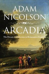 Arcadia: England and the Dream of Perfection - Adam Nicolson