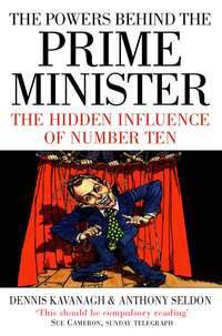 The Powers Behind the Prime Minister: The Hidden Influence of Number Ten - Anthony Seldon