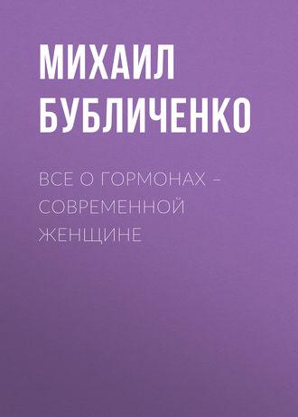 Все о гормонах – современной женщине - Михаил Бубличенко