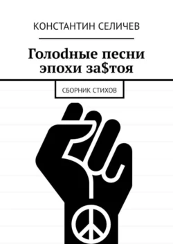 Голоdные песни эпохи за$тоя. Сборник стихов - Константин Селичев