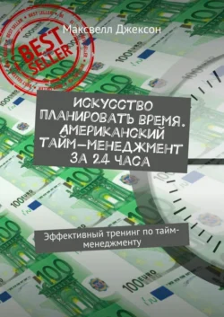 Искусство планировать время. Американский тайм-менеджмент за 24 часа. Эффективный тренинг по тайм-менеджменту - Максвелл Джексон