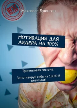 Мотивация для Лидера на 100%. Тренинговая система. Замотивируй себя на 100%-й результат! - Максвелл Джонсон