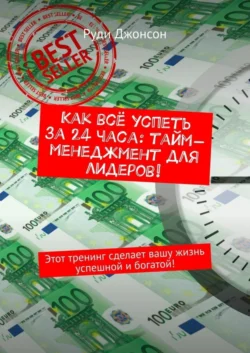 Как всё успеть за 24 часа: тайм-менеджмент для лидеров! Этот тренинг сделает вашу жизнь успешной и богатой! - Руди Джонсон