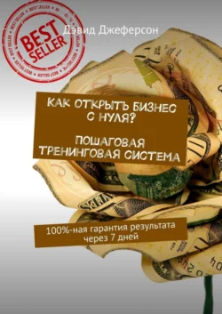 Как открыть бизнес с нуля? Пошаговая тренинговая система. 100%-ная гарантия результата через 7 дней - Дэвид Джеферсон