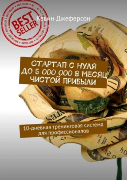 Стартап с нуля до 5 000 000 в месяц чистой прибыли. 10-дневная тренинговая система для профессионалов - Кевин Джеферсон