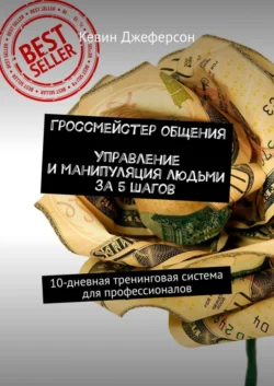 Гроссмейстер общения. Управление и манипуляция людьми за 5 шагов. 10-дневная тренинговая система для профессионалов - Кевин Джеферсон