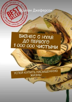 Бизнес с нуля до первого 1 000 000 чистыми. Успей купить насыщенную жизнь! - Брайан Джеферсон