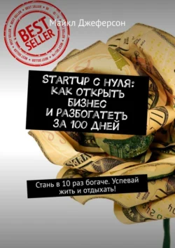 StartUp с нуля: как открыть бизнес и разбогатеть за 100 дней. Стань в 10 раз богаче. Успевай жить и отдыхать! - Майкл Джеферсон