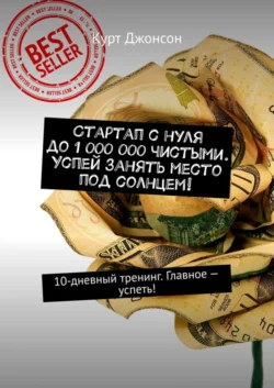 Стартап с нуля до 1 000 000 чистыми. Успей занять место под солнцем! 10-дневный тренинг. Главное – успеть! - Курт Джонсон