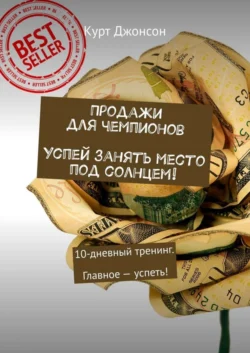 Продажи для чемпионов. Успей занять место под солнцем! 10-дневный тренинг. Главное – успеть! - Курт Джонсон