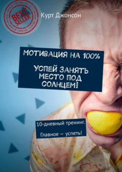 Мотивация на 100%. Успей занять место под солнцем! 10-дневный тренинг. Главное – успеть! - Курт Джонсон