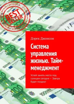 Система управления жизнью. Тайм-менеджмент. Успей занять место под солнцем сегодня – завтра будет поздно! - Дэрек Джонсон