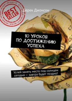 10 уроков по достижению успеха. Успей занять место под солнцем сегодня – завтра будет поздно! - Дерек Джонсон